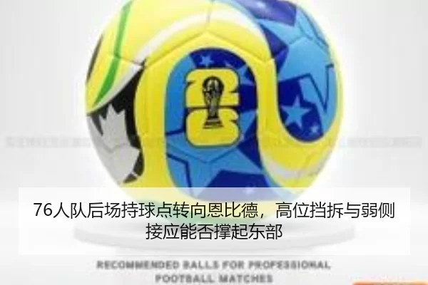 76人队后场持球点转向恩比德，高位挡拆与弱侧接应能否撑起东部
